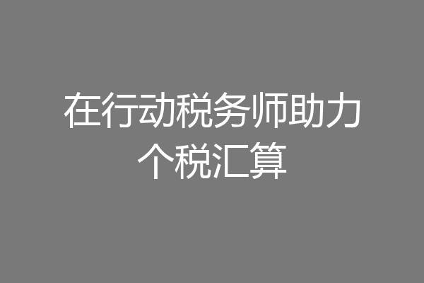 在行动税务师助力个税汇算