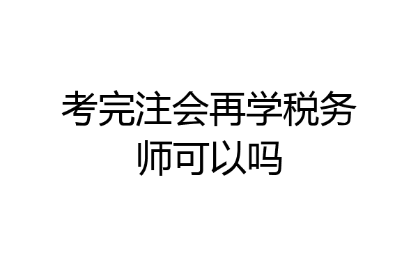 考完注会再学税务师可以吗