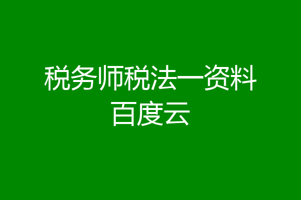 税务师税法一资料百度云