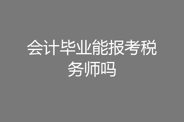 会计毕业能报考税务师吗