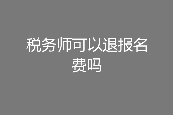 税务师可以退报名费吗