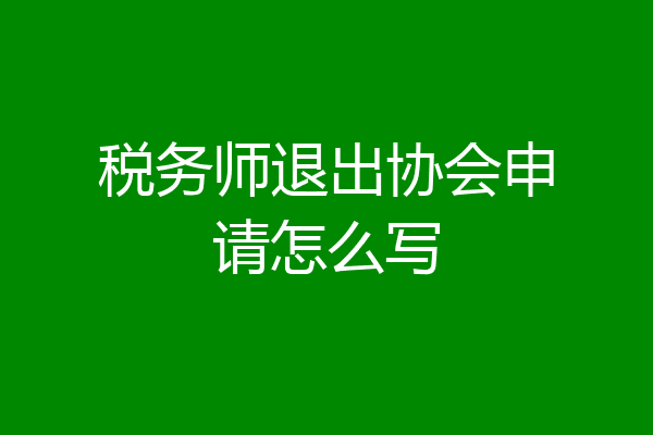 税务师退出协会申请怎么写