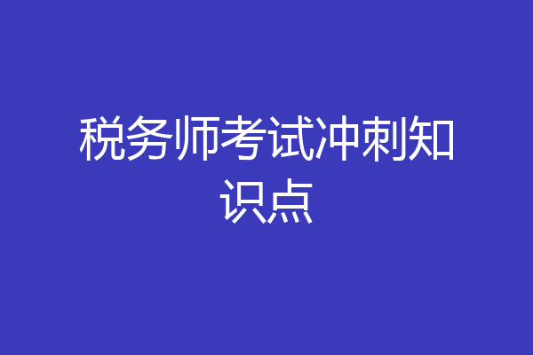 税务师考试冲刺知识点