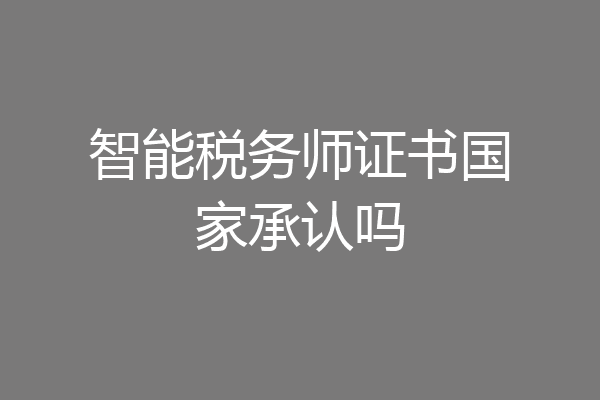 智能税务师证书国家承认吗