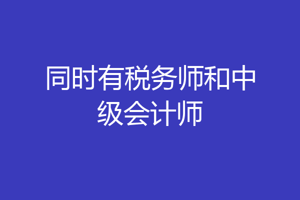 同时有税务师和中级会计师