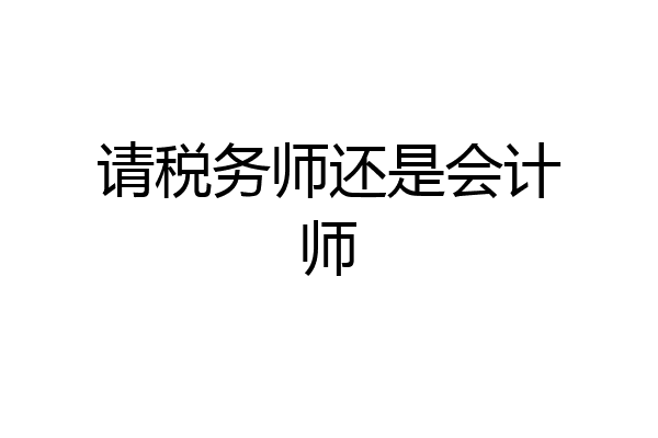 请税务师还是会计师