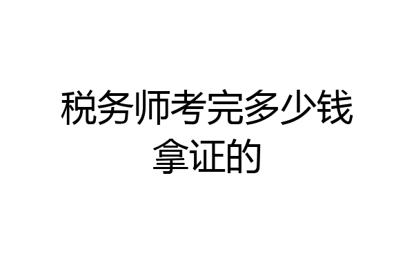 税务师考完多少钱拿证的