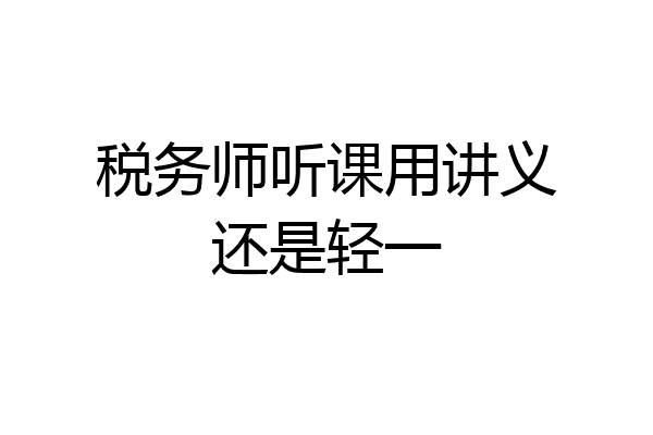 税务师听课用讲义还是轻一