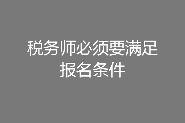税务师必须要满足报名条件