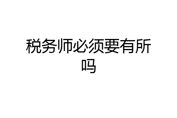 税务师必须要有所吗