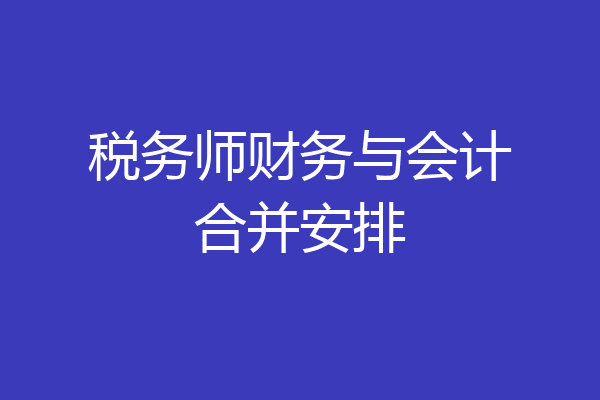 税务师财务与会计合并安排