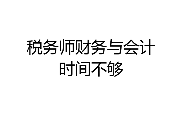 税务师财务与会计时间不够