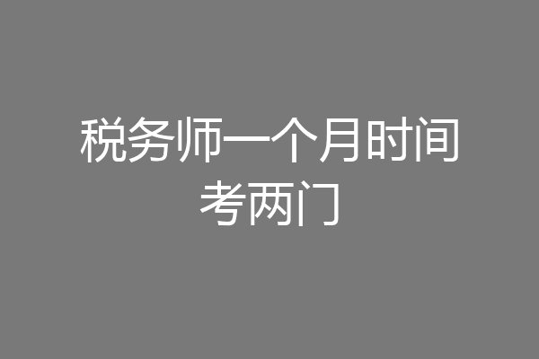 税务师一个月时间考两门