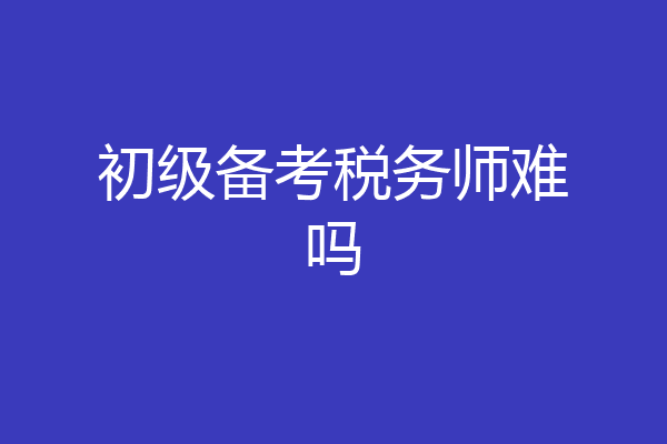 初级备考税务师难吗