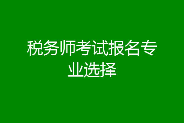 税务师考试报名专业选择