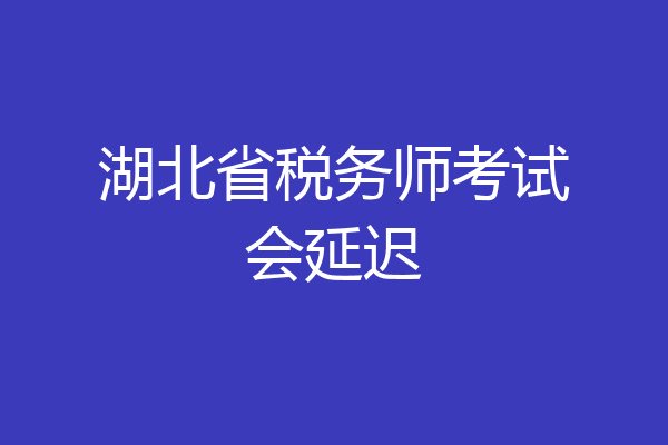 湖北省税务师考试会延迟