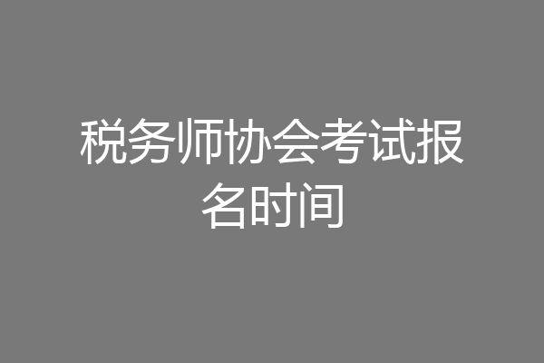 税务师协会考试报名时间