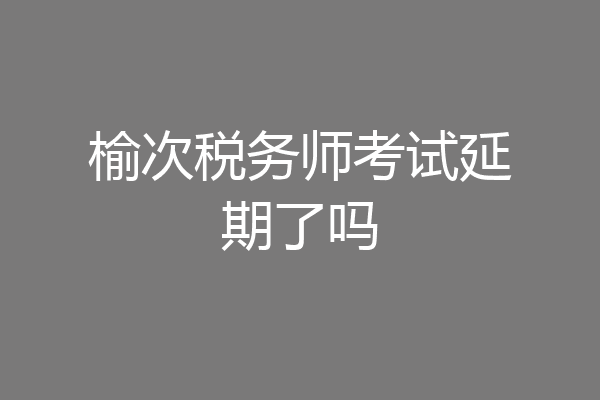 榆次税务师考试延期了吗