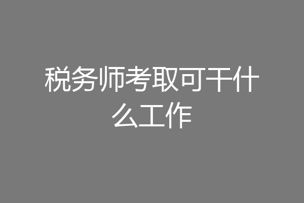 税务师考取可干什么工作