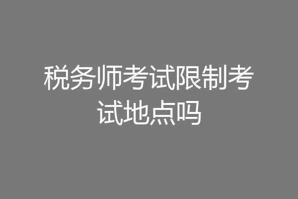 税务师考试限制考试地点吗