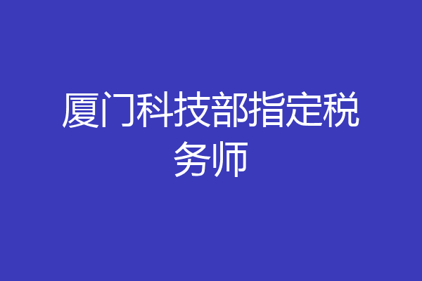 厦门科技部指定税务师