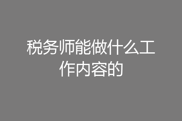税务师能做什么工作内容的