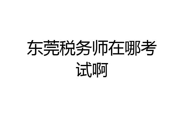 东莞税务师在哪考试啊
