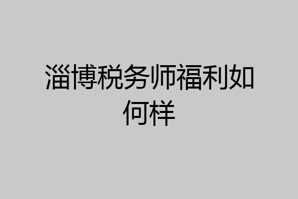淄博税务师福利如何样