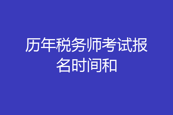 历年税务师考试报名时间和