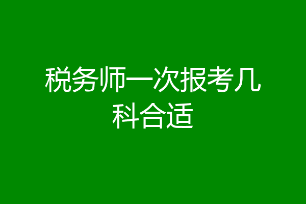税务师一次报考几科合适
