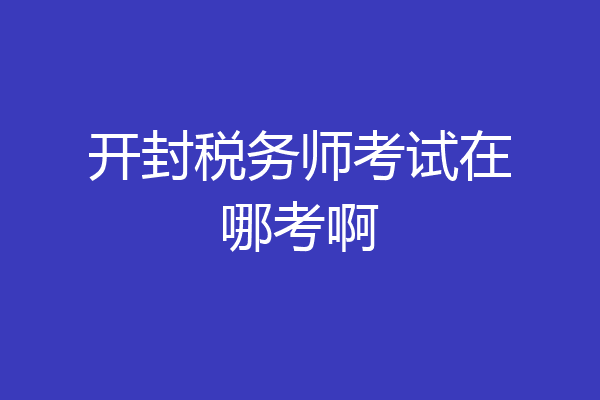 开封税务师考试在哪考啊