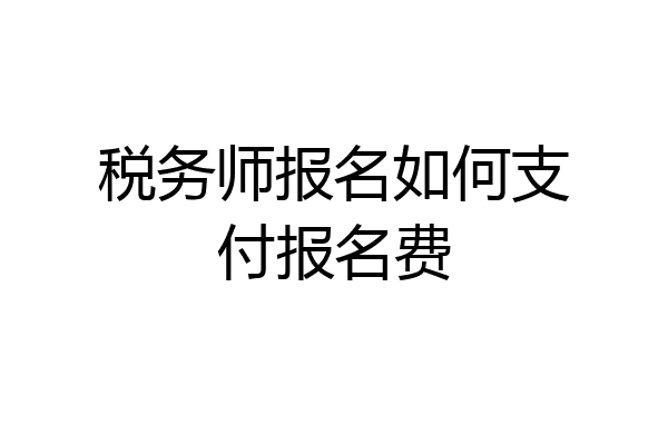 税务师报名如何支付报名费