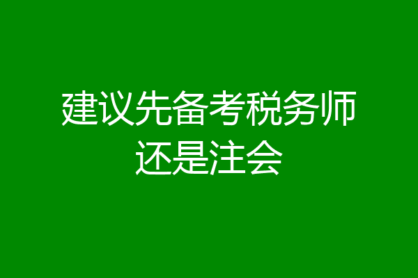 建议先备考税务师还是注会