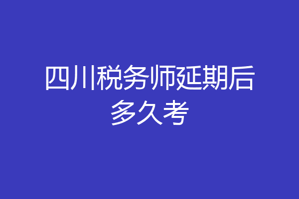 四川税务师延期后多久考
