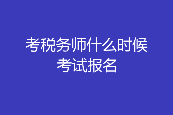 考税务师什么时候考试报名