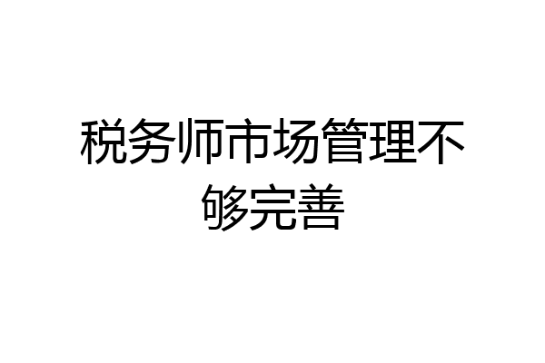 税务师市场管理不够完善