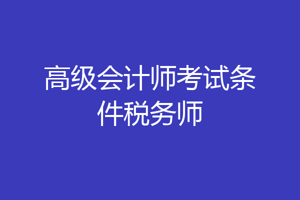 高级会计师考试条件税务师