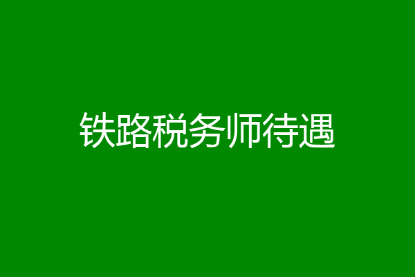 铁路税务师待遇