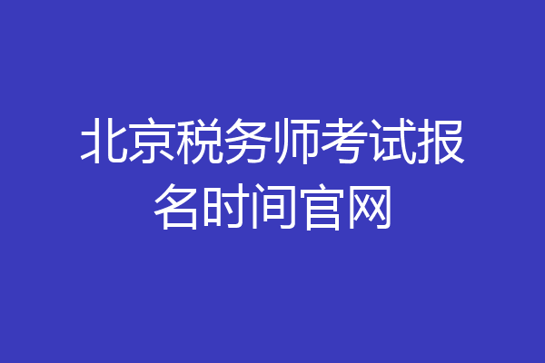 北京税务师考试报名时间官网