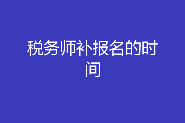 税务师补报名的时间