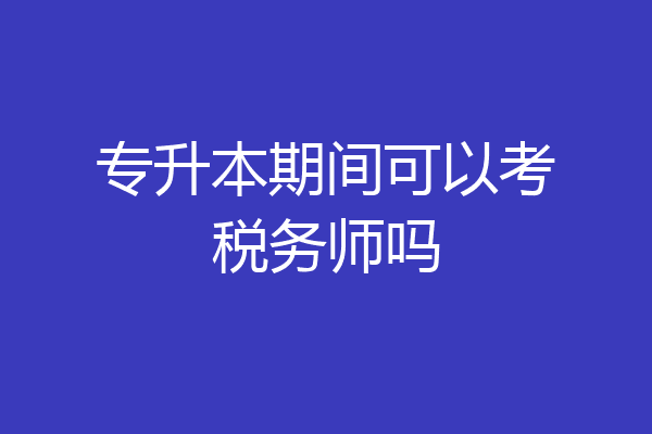 专升本期间可以考税务师吗