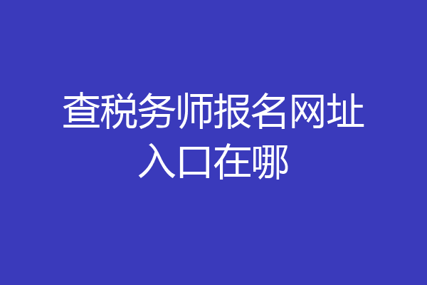 查税务师报名网址入口在哪