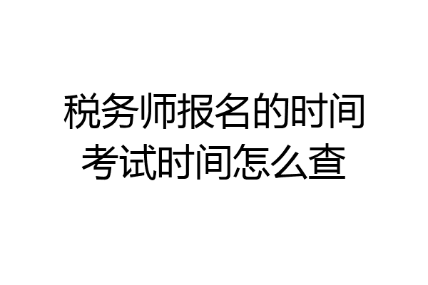 税务师报名的时间考试时间怎么查