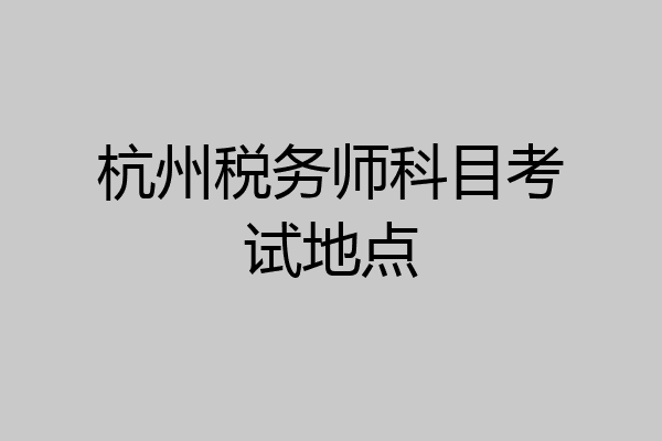 杭州税务师科目考试地点