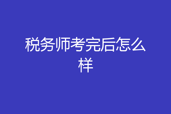 税务师考完后怎么样