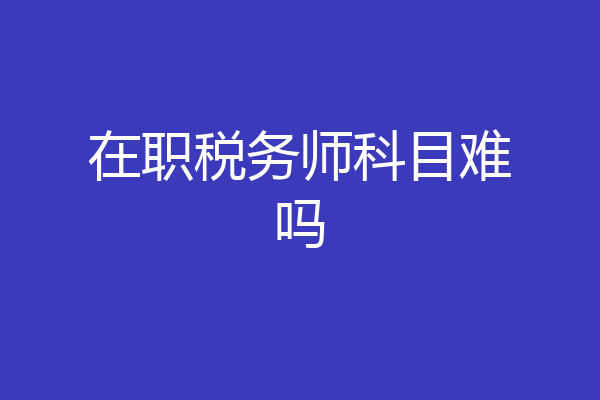 在职税务师科目难吗