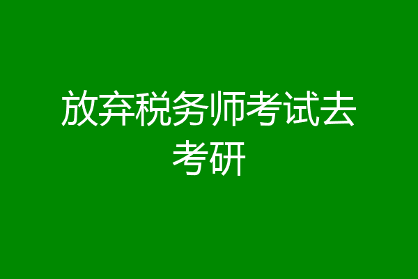 放弃税务师考试去考研