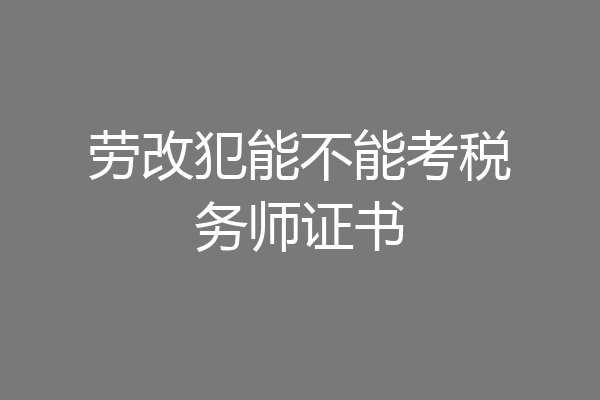 劳改犯能不能考税务师证书
