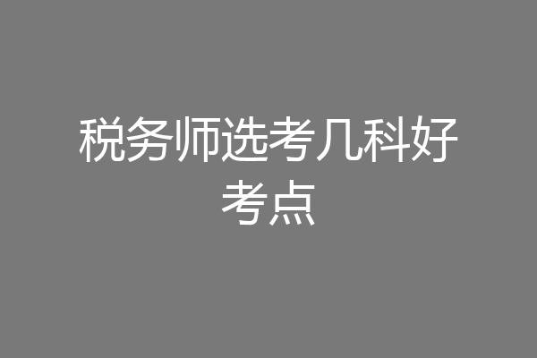 税务师选考几科好考点