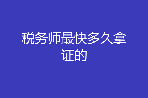 税务师最快多久拿证的